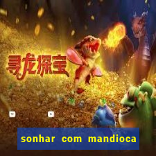 sonhar com mandioca jogo do bicho